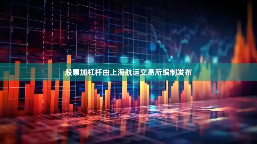 股票加杠杆由上海航运交易所编制发布