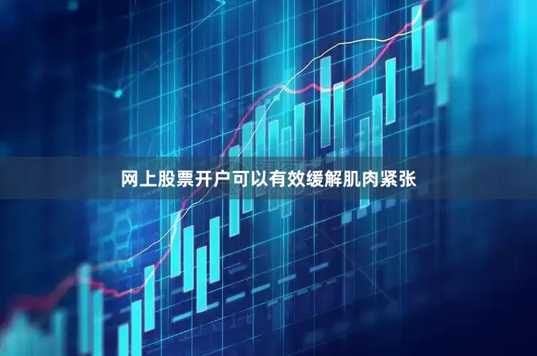 网上股票开户可以有效缓解肌肉紧张