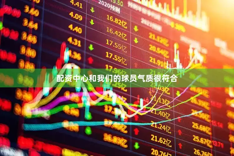 配资中心和我们的球员气质很符合