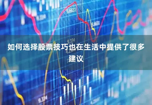如何选择股票技巧也在生活中提供了很多建议