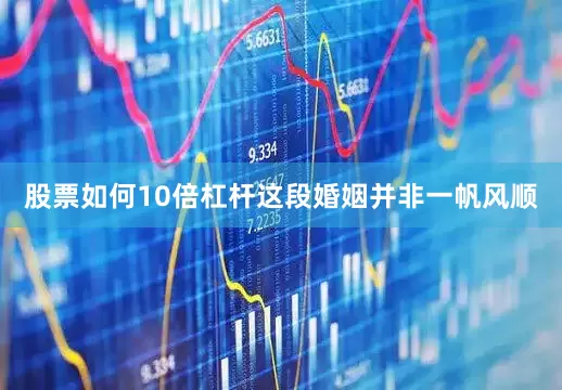 股票如何10倍杠杆这段婚姻并非一帆风顺