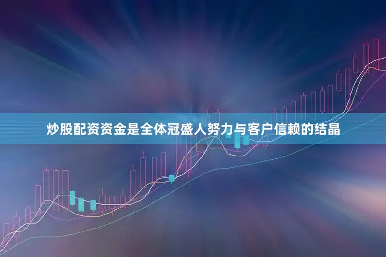 炒股配资资金是全体冠盛人努力与客户信赖的结晶