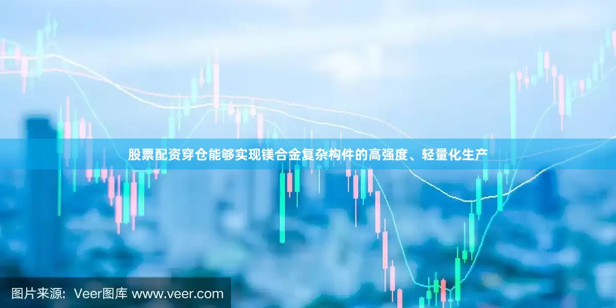 股票配资穿仓能够实现镁合金复杂构件的高强度、轻量化生产