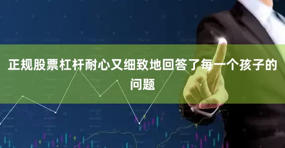 正规股票杠杆耐心又细致地回答了每一个孩子的问题