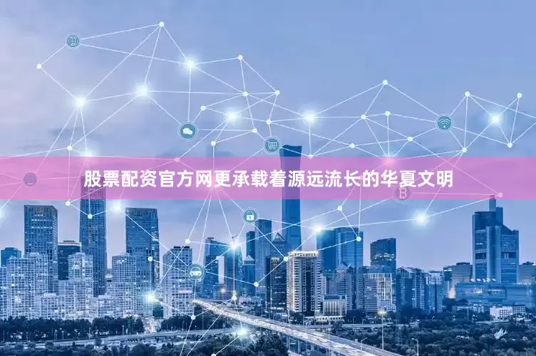 股票配资官方网更承载着源远流长的华夏文明