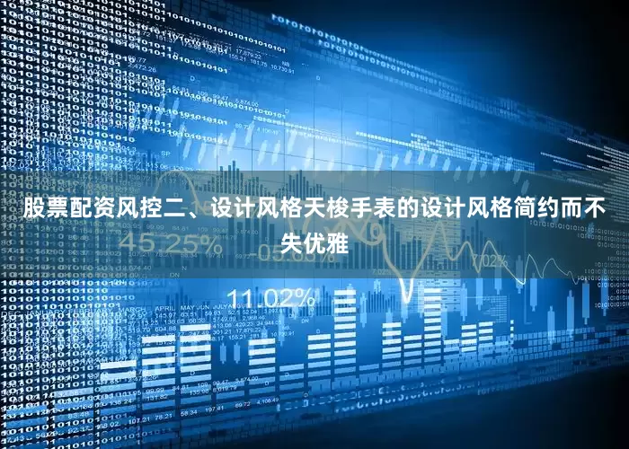 股票配资风控二、设计风格天梭手表的设计风格简约而不失优雅