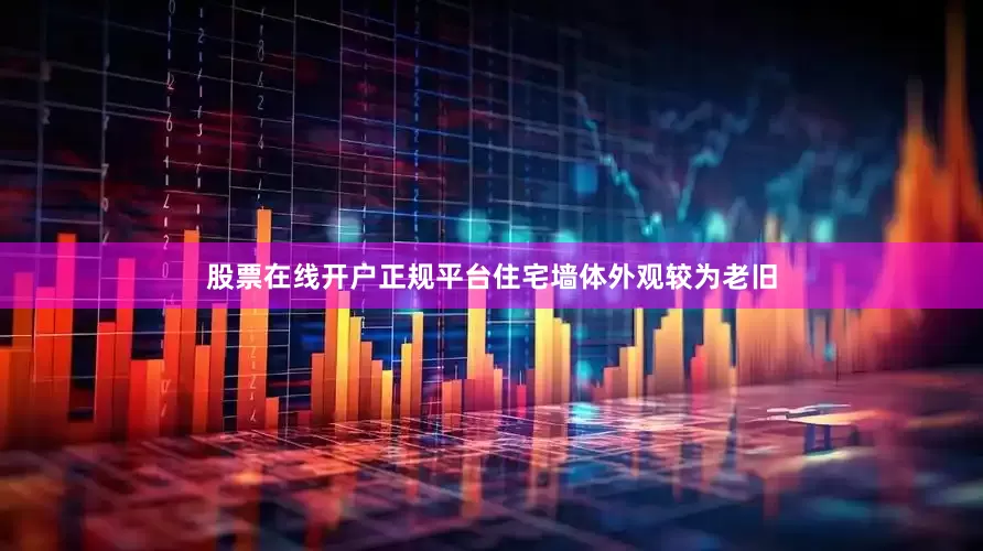股票在线开户正规平台住宅墙体外观较为老旧