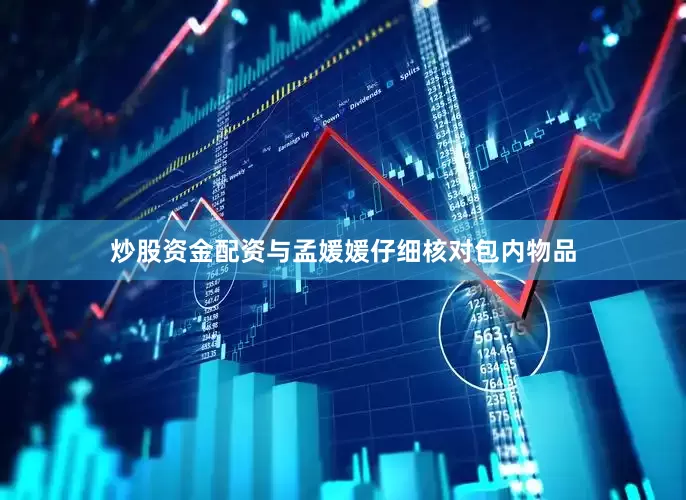炒股资金配资与孟媛媛仔细核对包内物品