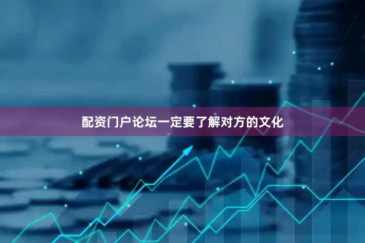 配资门户论坛一定要了解对方的文化