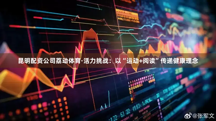 昆明配资公司荔动体育·活力挑战：以“运动+阅读”传递健康理念