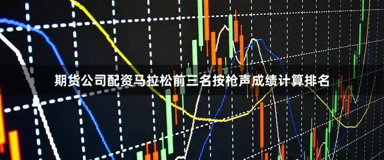 期货公司配资马拉松前三名按枪声成绩计算排名
