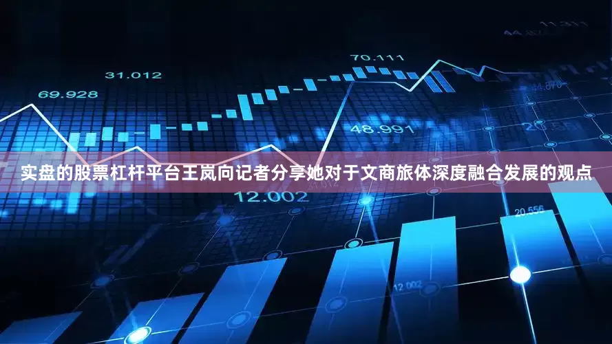 实盘的股票杠杆平台王岚向记者分享她对于文商旅体深度融合发展的观点