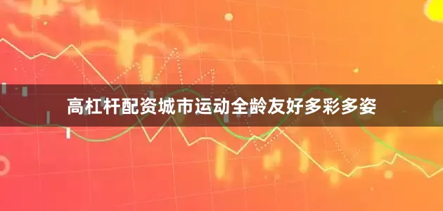 高杠杆配资城市运动全龄友好多彩多姿