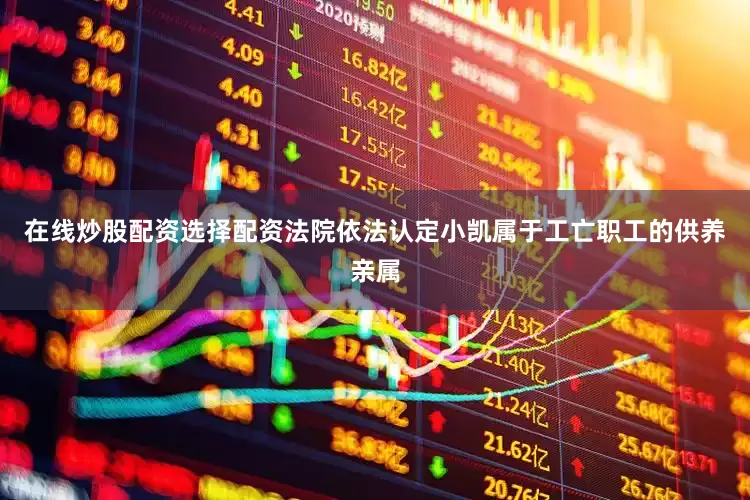 在线炒股配资选择配资法院依法认定小凯属于工亡职工的供养亲属