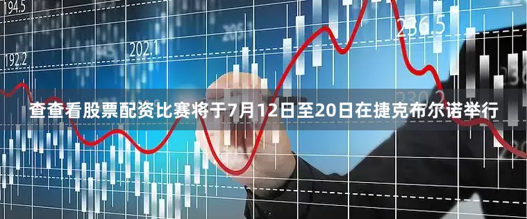 查查看股票配资比赛将于7月12日至20日在捷克布尔诺举行