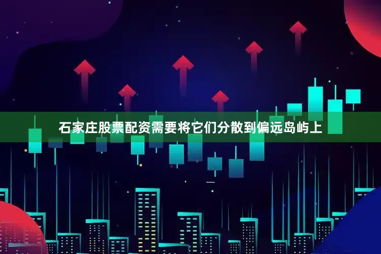 石家庄股票配资需要将它们分散到偏远岛屿上