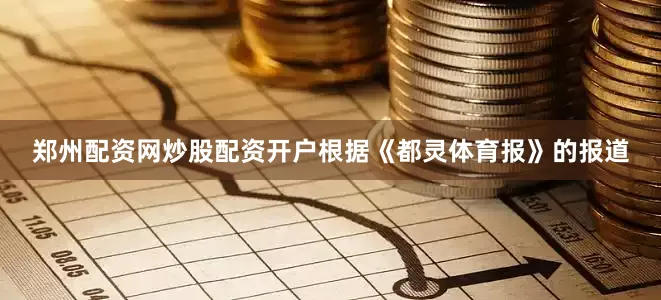 郑州配资网炒股配资开户根据《都灵体育报》的报道