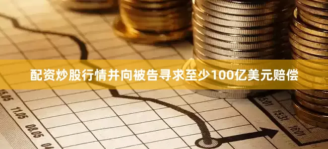 配资炒股行情并向被告寻求至少100亿美元赔偿