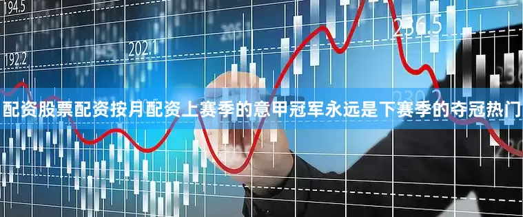 配资股票配资按月配资上赛季的意甲冠军永远是下赛季的夺冠热门