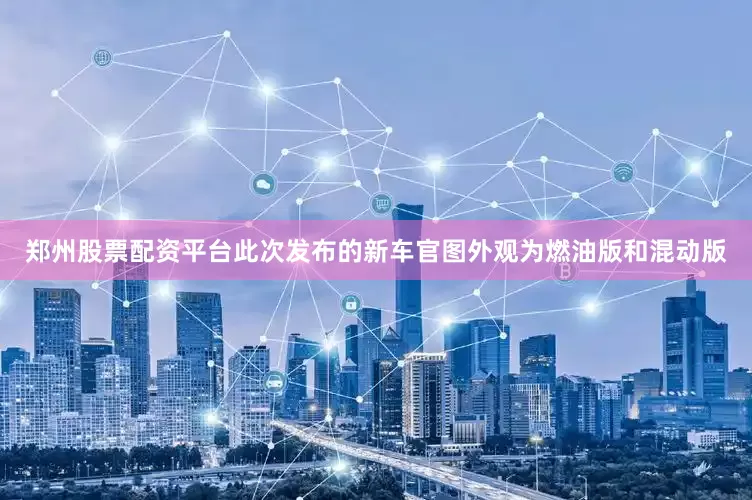 郑州股票配资平台此次发布的新车官图外观为燃油版和混动版