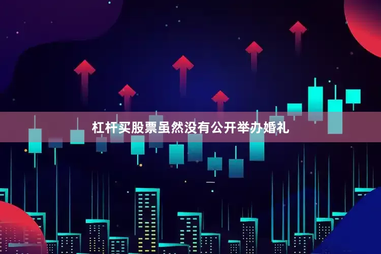 杠杆买股票虽然没有公开举办婚礼