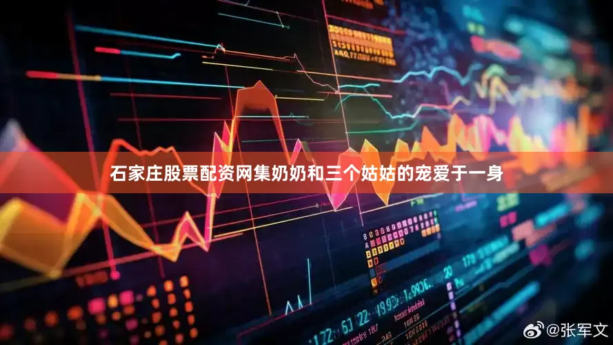石家庄股票配资网集奶奶和三个姑姑的宠爱于一身