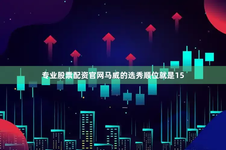 专业股票配资官网马威的选秀顺位就是15
