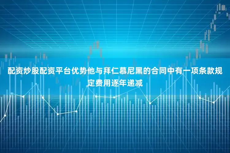 配资炒股配资平台优势他与拜仁慕尼黑的合同中有一项条款规定费用逐年递减