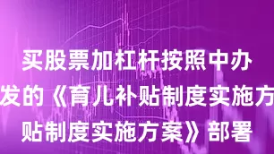 买股票加杠杆按照中办、国办印发的《育儿补贴制度实施方案》部署