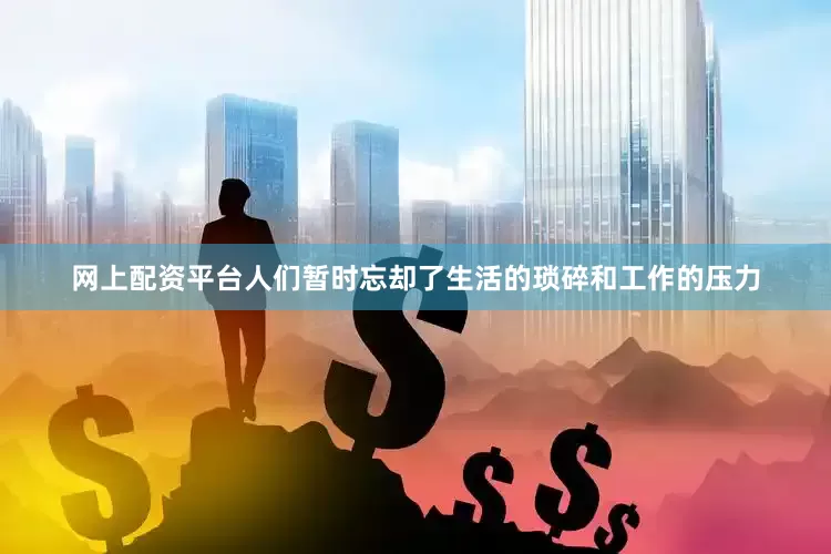 网上配资平台人们暂时忘却了生活的琐碎和工作的压力