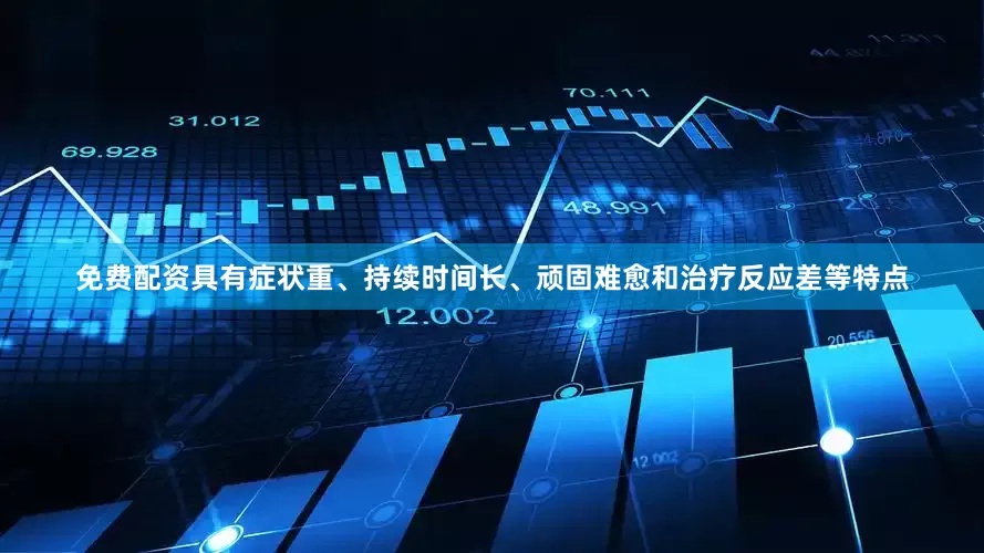 免费配资具有症状重、持续时间长、顽固难愈和治疗反应差等特点