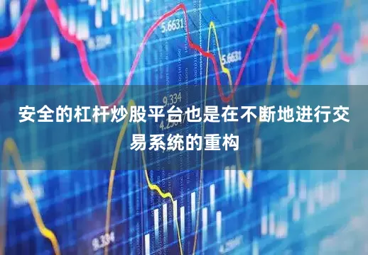 安全的杠杆炒股平台也是在不断地进行交易系统的重构