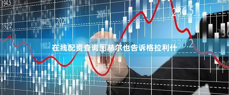 在线配资查询图赫尔也告诉格拉利什