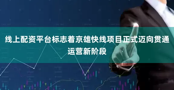 线上配资平台标志着京雄快线项目正式迈向贯通运营新阶段