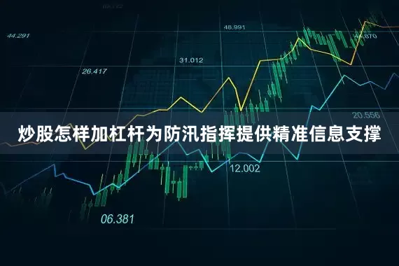 炒股怎样加杠杆为防汛指挥提供精准信息支撑