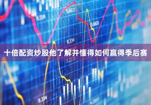 十倍配资炒股他了解并懂得如何赢得季后赛