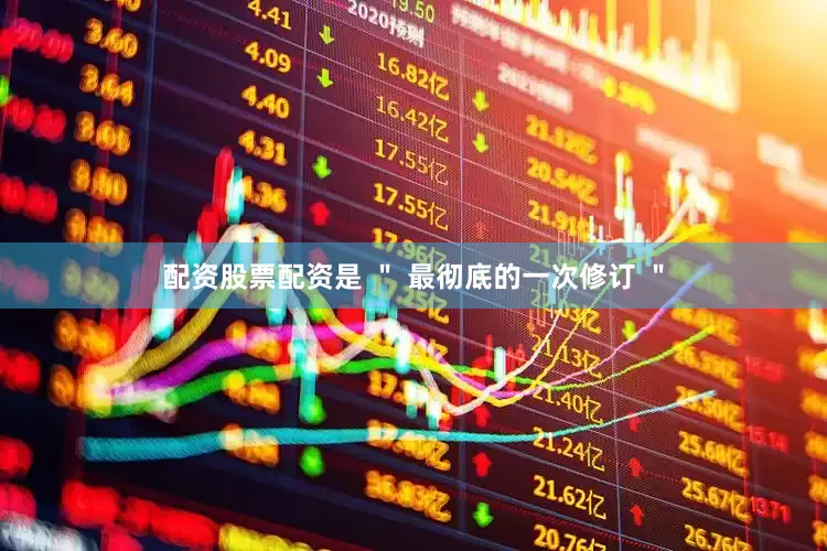 配资股票配资是 ＂ 最彻底的一次修订 ＂
