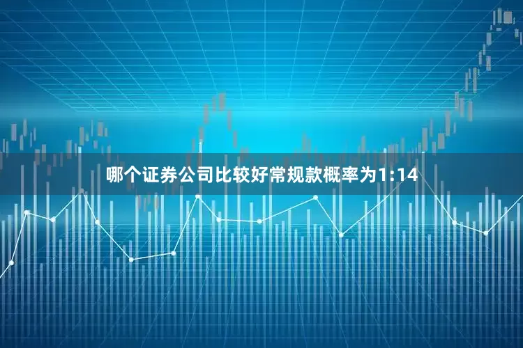 哪个证券公司比较好常规款概率为1:14